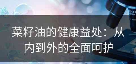 菜籽油的健康益处：从内到外的全面呵护